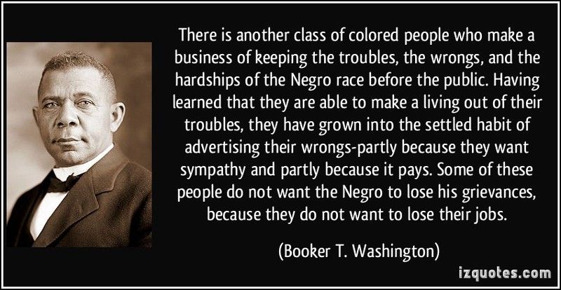  photo quote-there-is-another-class-of-colored-people-who-make-a-business-of-keeping-the-troubles-the-wrongs-booker-t-washington-35_zpsr8b24k1n.jpg